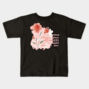 FIND SOMEONE WHO GROWS FLOWERS IN THE DARKEST PARTS OF YOU - WATERCOLOR - by switch Kids T-Shirt